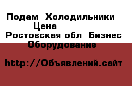   Подам  Холодильники › Цена ­ 20 000 - Ростовская обл. Бизнес » Оборудование   